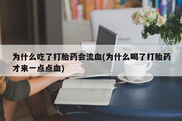 网上米非司酮在线下单微信为什么吃了打胎药会流血(为什么喝了打胎药才来一点点血)