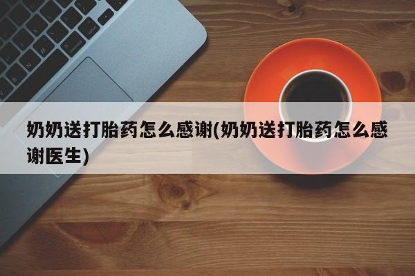 网上米非司酮在线下单微信奶奶送打胎药怎么感谢(奶奶送打胎药怎么感谢医生)