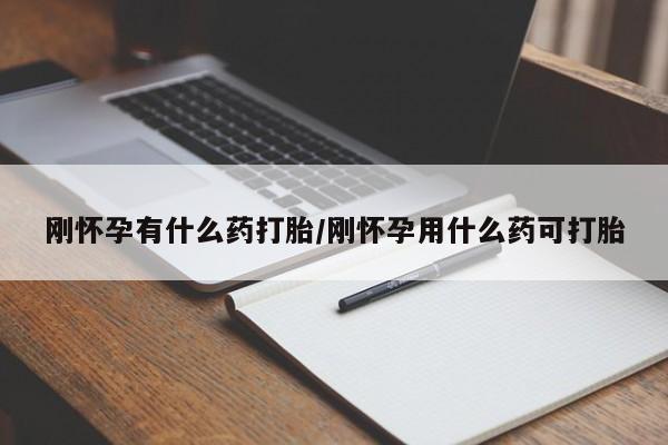 网上米非司酮在线下单微信刚怀孕有什么药打胎/刚怀孕用什么药可打胎