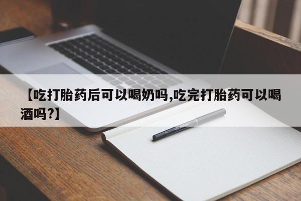 网上米非司酮在线下单微信【吃打胎药后可以喝奶吗,吃完打胎药可以喝酒吗?】
