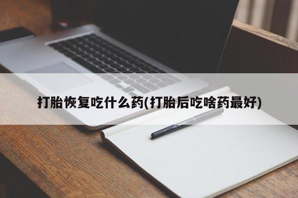 网上米非司酮在线下单微信打胎恢复吃什么药(打胎后吃啥药最好)