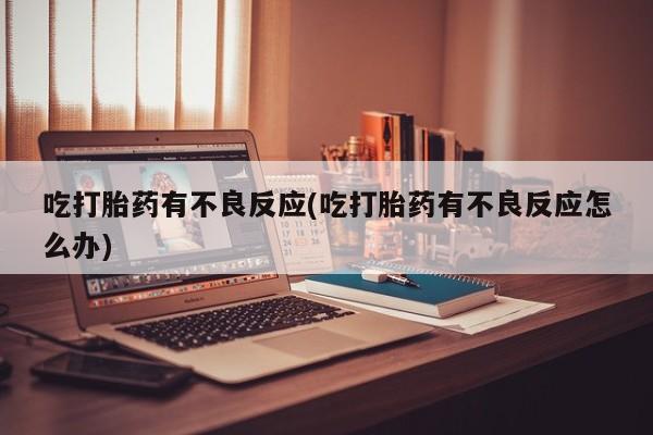 网上米非司酮在线下单微信吃打胎药有不良反应(吃打胎药有不良反应怎么办)