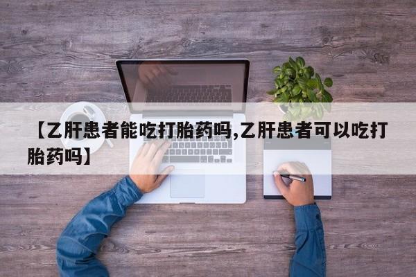 网上米非司酮在线下单微信【乙肝患者能吃打胎药吗,乙肝患者可以吃打胎药吗】
