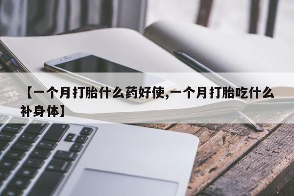 网上米非司酮在线下单微信【一个月打胎什么药好使,一个月打胎吃什么补身体】