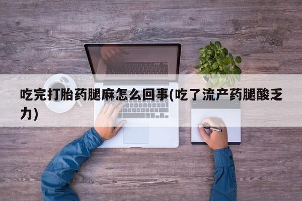 网上米非司酮在线下单微信吃完打胎药腿麻怎么回事(吃了流产药腿酸乏力)