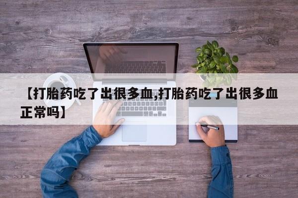 网上米非司酮在线下单微信【打胎药吃了出很多血,打胎药吃了出很多血正常吗】