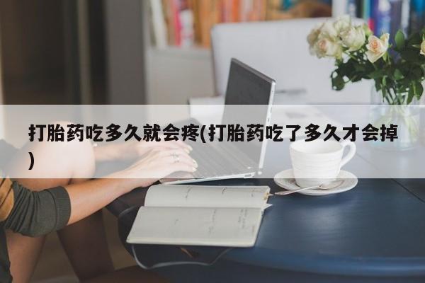 网上米非司酮在线下单微信打胎药吃多久就会疼(打胎药吃了多久才会掉)