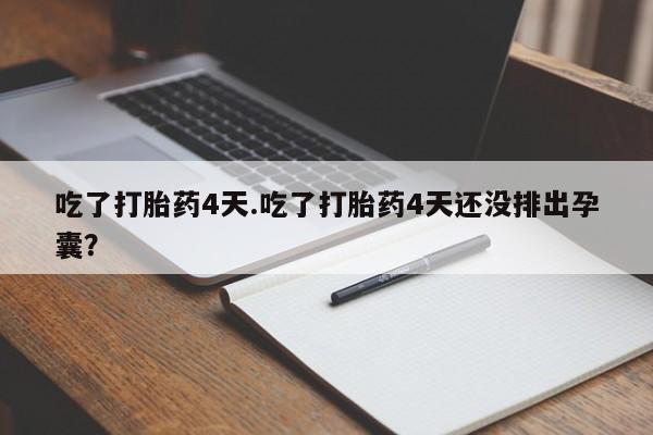 网上米非司酮在线下单微信吃了打胎药4天.吃了打胎药4天还没排出孕囊？