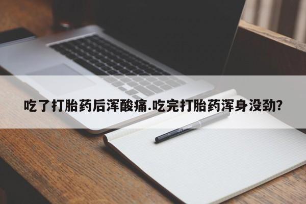 网上米非司酮在线下单微信吃了打胎药后浑酸痛.吃完打胎药浑身没劲？
