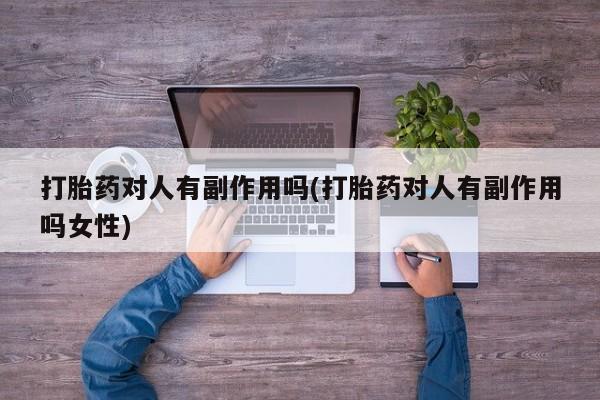 网上米非司酮在线下单微信打胎药对人有副作用吗(打胎药对人有副作用吗女性)