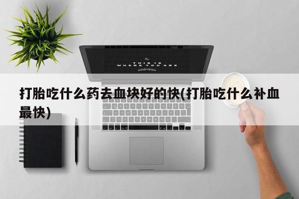 网上米非司酮在线下单微信打胎吃什么药去血块好的快(打胎吃什么补血最快)