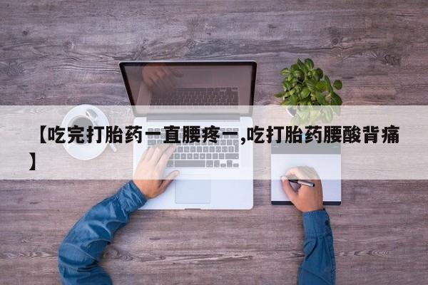 网上米非司酮在线下单微信【吃完打胎药一直腰疼一,吃打胎药腰酸背痛】