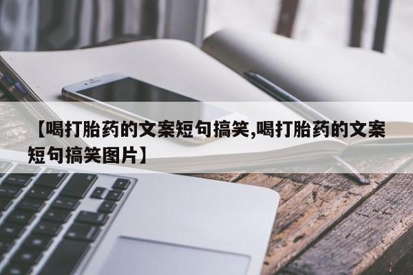 网上米非司酮在线下单微信【喝打胎药的文案短句搞笑,喝打胎药的文案短句搞笑图片】