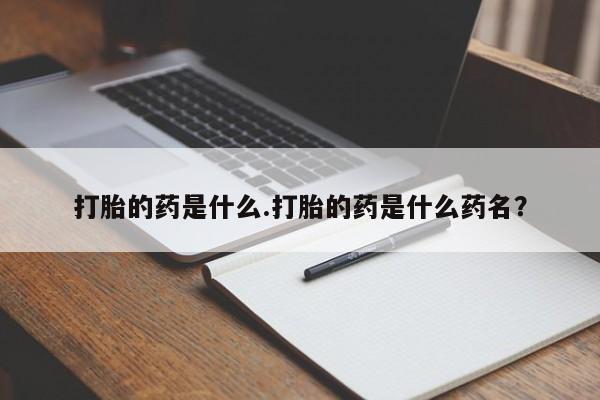 网上米非司酮在线下单微信打胎的药是什么.打胎的药是什么药名？