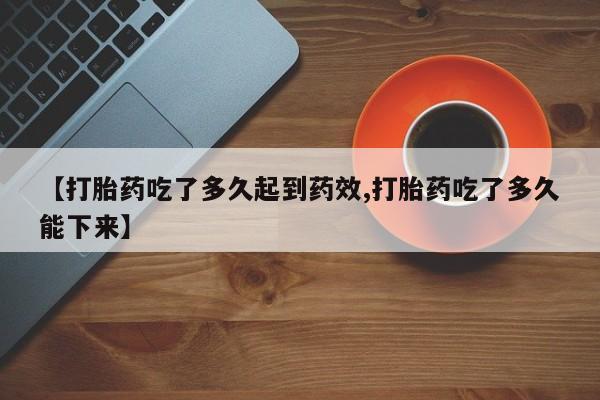 网上米非司酮在线下单微信【打胎药吃了多久起到药效,打胎药吃了多久能下来】