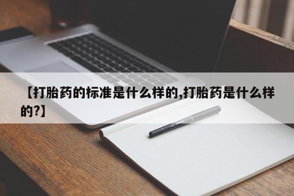 网上米非司酮在线下单微信【打胎药的标准是什么样的,打胎药是什么样的?】