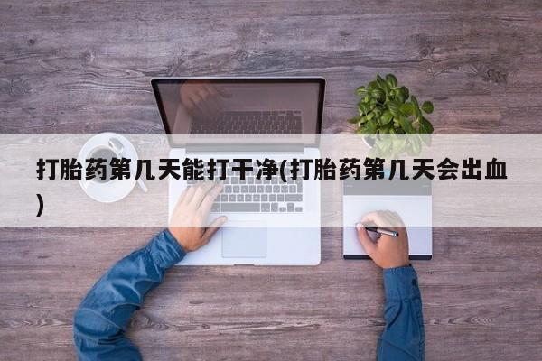网上米非司酮在线下单微信打胎药第几天能打干净(打胎药第几天会出血)
