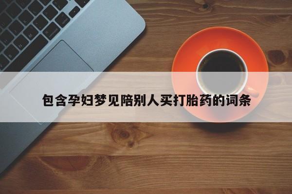 网上米非司酮在线下单微信包含孕妇梦见陪别人买打胎药的词条