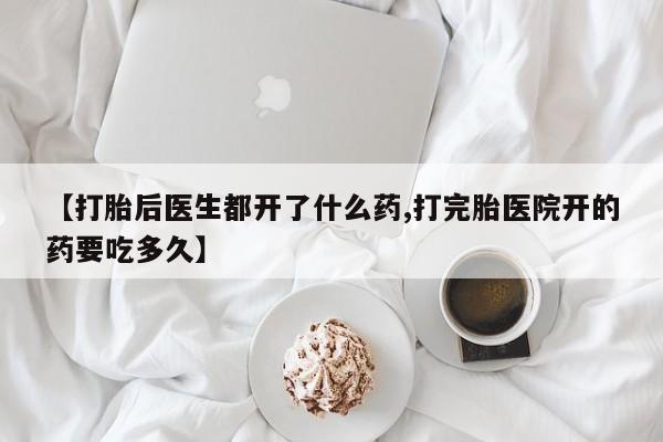 网上米非司酮在线下单微信【打胎后医生都开了什么药,打完胎医院开的药要吃多久】