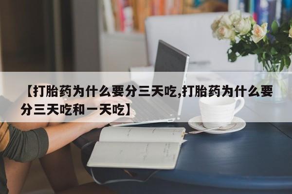 网上米非司酮在线下单微信【打胎药为什么要分三天吃,打胎药为什么要分三天吃和一天吃】