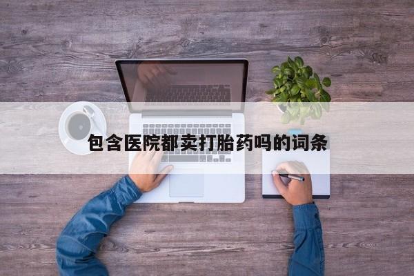 网上米非司酮在线下单微信包含医院都卖打胎药吗的词条
