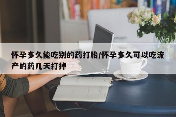 网上米非司酮在线下单微信怀孕多久能吃别的药打胎/怀孕多久可以吃流产的药几天打掉