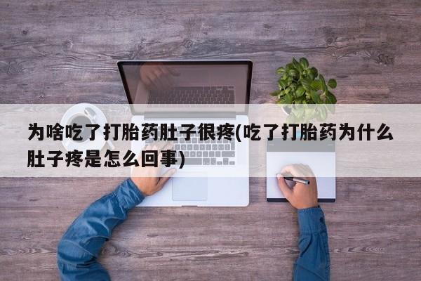 网上米非司酮在线下单微信为啥吃了打胎药肚子很疼(吃了打胎药为什么肚子疼是怎么回事)