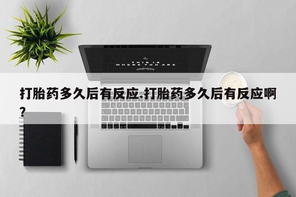 网上米非司酮在线下单微信打胎药多久后有反应.打胎药多久后有反应啊？