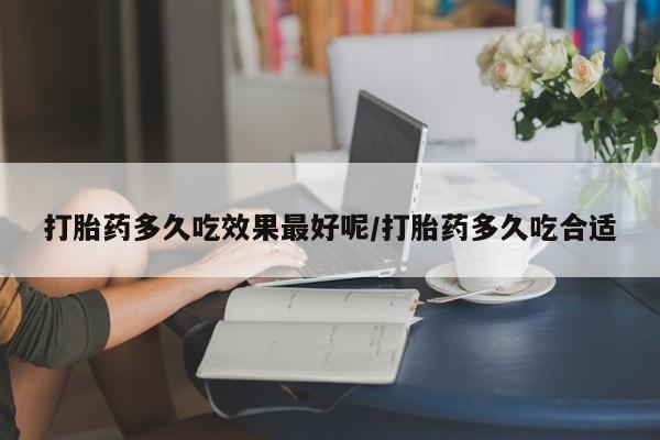 网上米非司酮在线下单微信打胎药多久吃效果最好呢/打胎药多久吃合适
