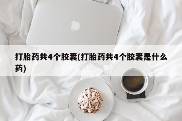 网上米非司酮在线下单微信打胎药共4个胶囊(打胎药共4个胶囊是什么药)