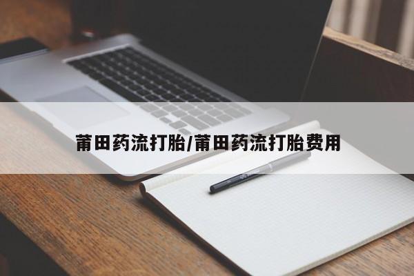 网上米非司酮在线下单微信莆田药流打胎/莆田药流打胎费用