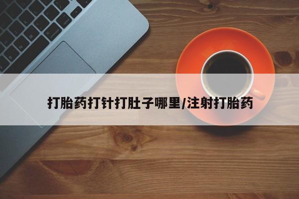 网上米非司酮在线下单微信打胎药打针打肚子哪里/注射打胎药