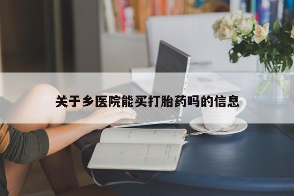 网上米非司酮在线下单微信关于乡医院能买打胎药吗的信息