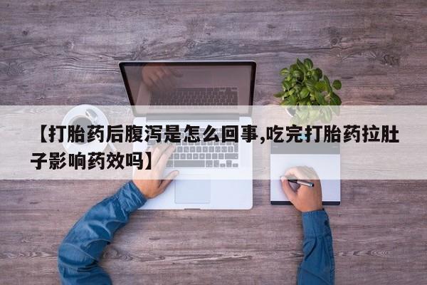 网上米非司酮在线下单微信【打胎药后腹泻是怎么回事,吃完打胎药拉肚子影响药效吗】