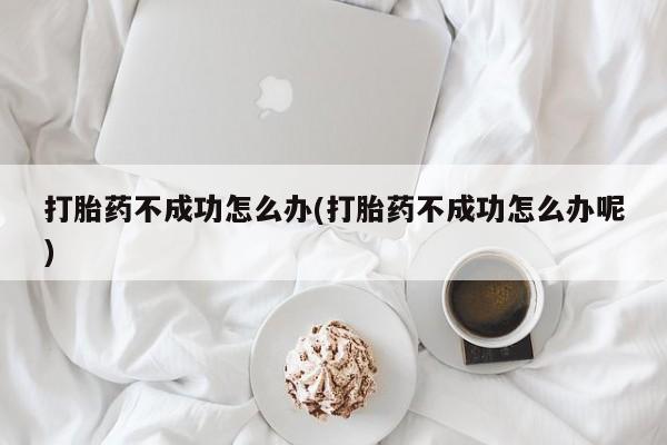 网上米非司酮在线下单微信打胎药不成功怎么办(打胎药不成功怎么办呢)