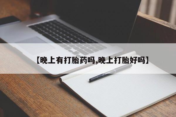 网上米非司酮在线下单微信【晚上有打胎药吗,晚上打胎好吗】