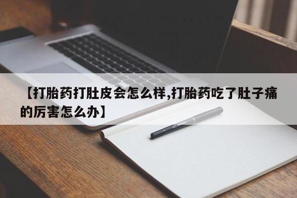 网上米非司酮在线下单微信【打胎药打肚皮会怎么样,打胎药吃了肚子痛的厉害怎么办】