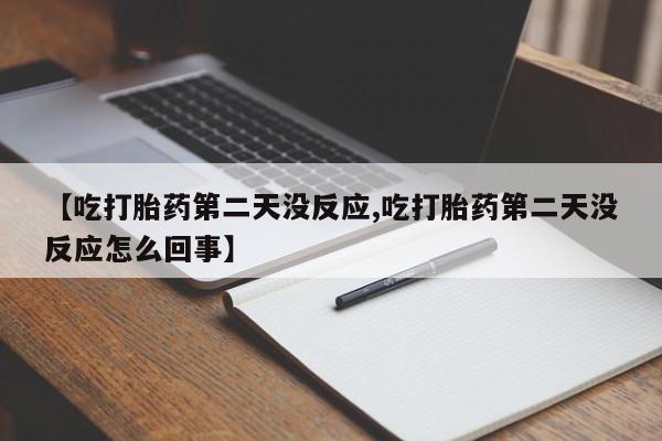 网上米非司酮在线下单微信【吃打胎药第二天没反应,吃打胎药第二天没反应怎么回事】