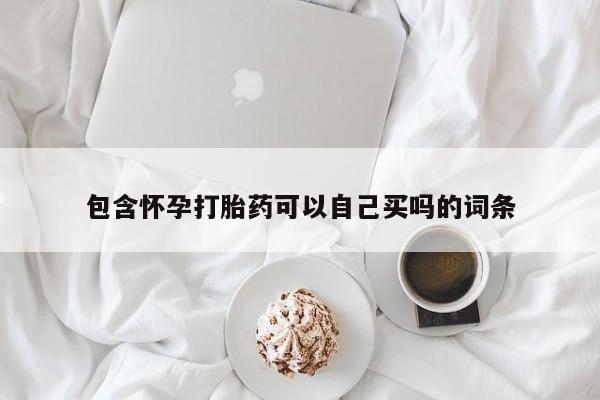 网上米非司酮在线下单微信包含怀孕打胎药可以自己买吗的词条