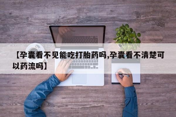 网上米非司酮在线下单微信【孕囊看不见能吃打胎药吗,孕囊看不清楚可以药流吗】