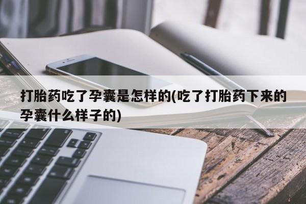 网上米非司酮在线下单微信打胎药吃了孕囊是怎样的(吃了打胎药下来的孕囊什么样子的)