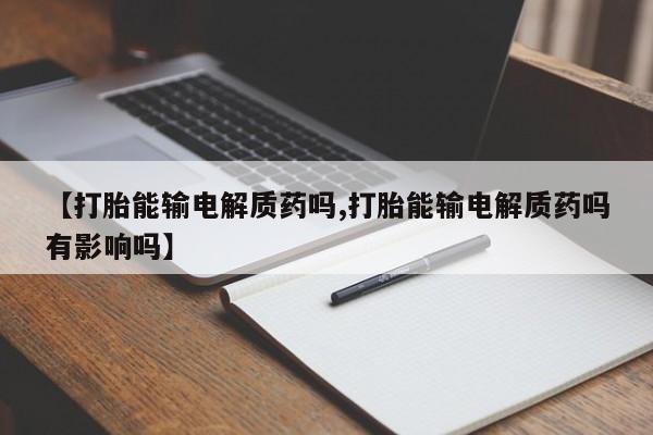 网上米非司酮在线下单微信【打胎能输电解质药吗,打胎能输电解质药吗有影响吗】